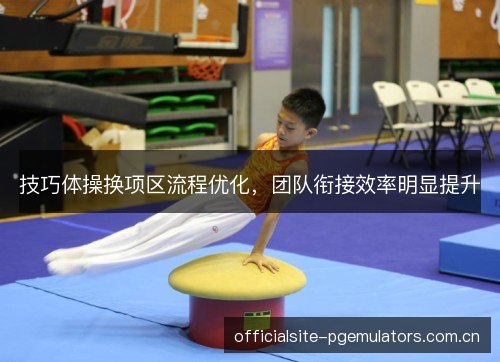 技巧体操换项区流程优化，团队衔接效率明显提升